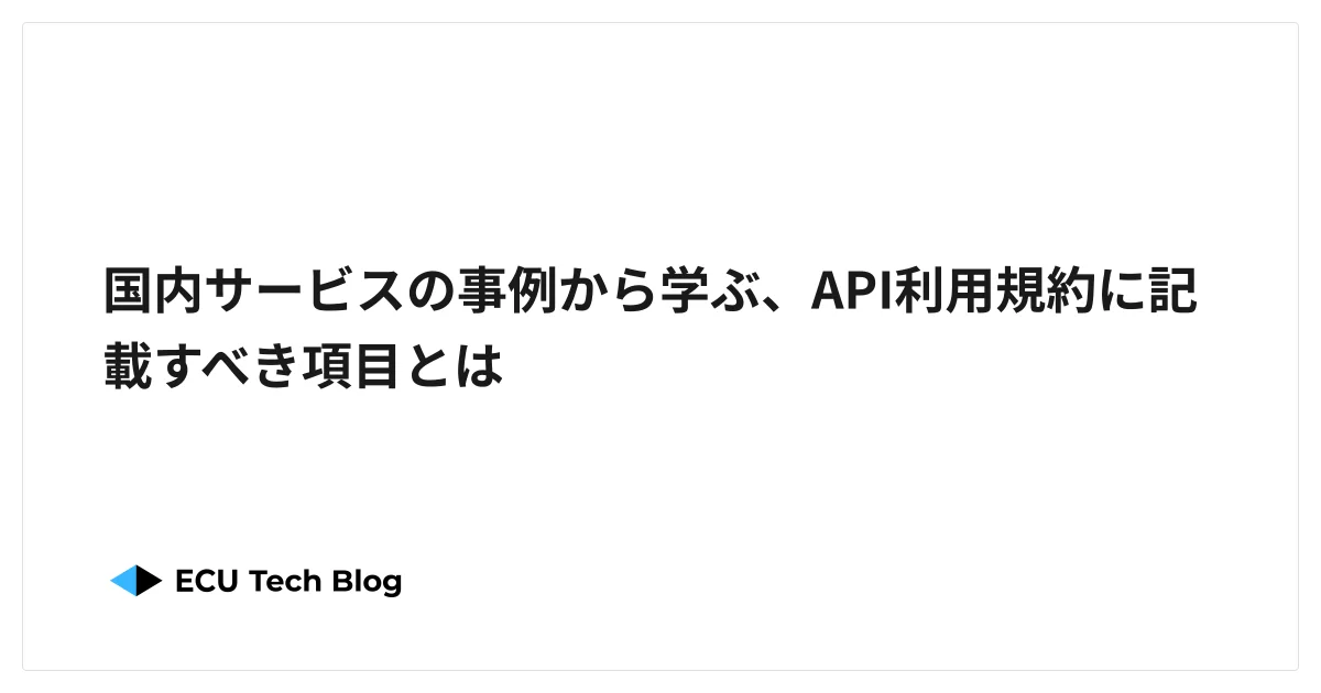 国内サービスの事例から学ぶ、API利用規約に記載すべき項目とは