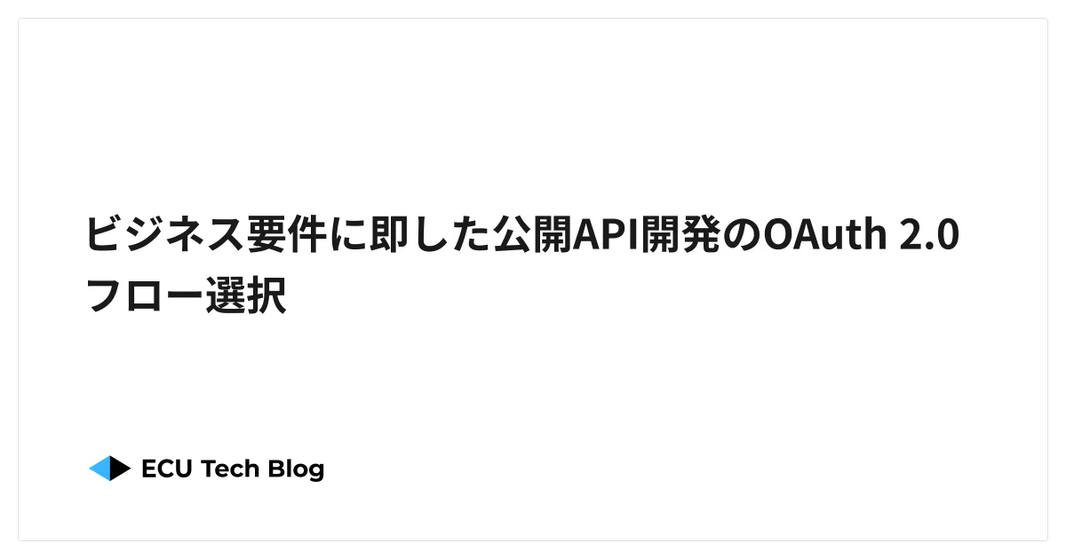 ビジネス要件に即した公開API開発のOAuth 2.0 フロー選択